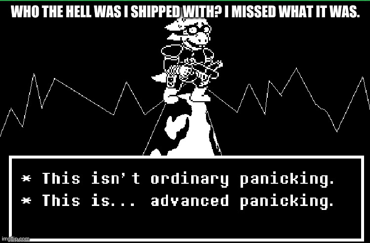 This Is Advanced Panicking | WHO THE HELL WAS I SHIPPED WITH? I MISSED WHAT IT WAS. | image tagged in this is advanced panicking | made w/ Imgflip meme maker