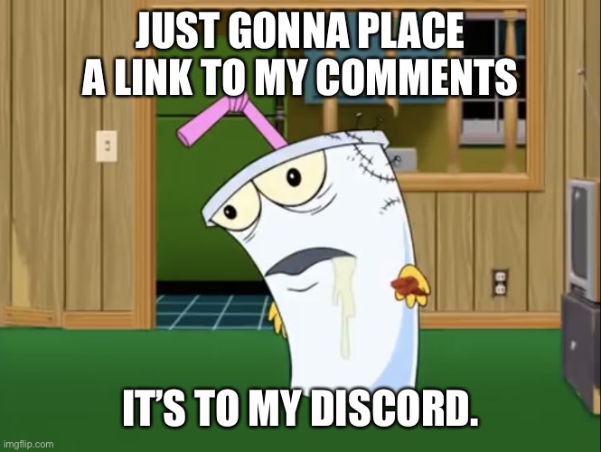 Master Shake with Brain Surgery | JUST GONNA PLACE A LINK TO MY COMMENTS; IT’S TO MY DISCORD. | image tagged in master shake with brain surgery | made w/ Imgflip meme maker