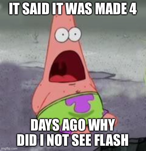 Suprised Patrick | IT SAID IT WAS MADE 4 DAYS AGO WHY DID I NOT SEE FLASH | image tagged in suprised patrick | made w/ Imgflip meme maker
