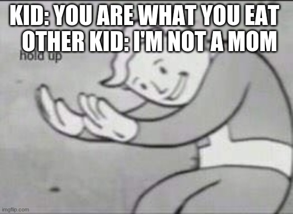 Fallout Hold Up | OTHER KID: I'M NOT A MOM; KID: YOU ARE WHAT YOU EAT | image tagged in fallout hold up | made w/ Imgflip meme maker