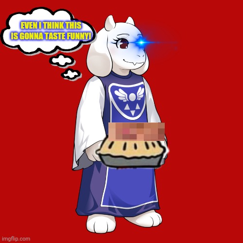 Toriel's pies are getting outt hand! | EVEN I THINK THIS IS GONNA TASTE FUNNY! | image tagged in undertale,toriel,pie,unnecessary,censorship | made w/ Imgflip meme maker