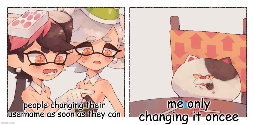 Callie and Marie yelling at Judd | people changing their username as soon as they can; me only changing it oncee | image tagged in callie and marie yelling at judd | made w/ Imgflip meme maker