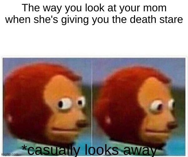 Death stare | The way you look at your mom when she's giving you the death stare; *casually looks away* | image tagged in memes,monkey puppet | made w/ Imgflip meme maker