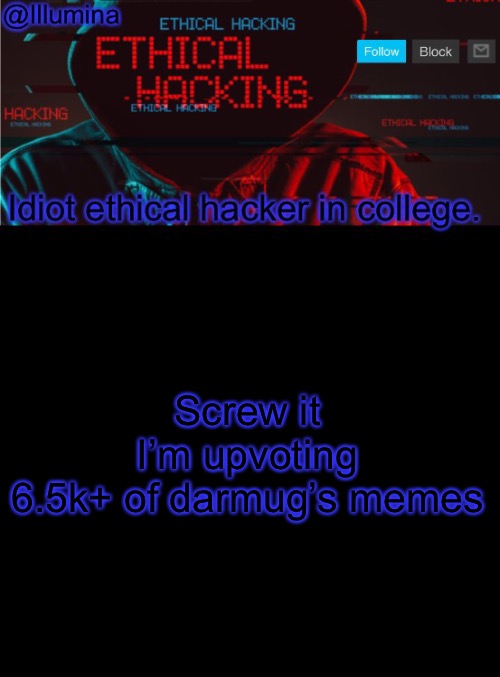 Illumina ethical hacking temp (extended) | Screw it
I’m upvoting 6.5k+ of darmug’s memes | image tagged in illumina ethical hacking temp extended | made w/ Imgflip meme maker