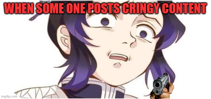 no cringe | WHEN SOME ONE POSTS CRINGY CONTENT | image tagged in demon slayer kocho | made w/ Imgflip meme maker