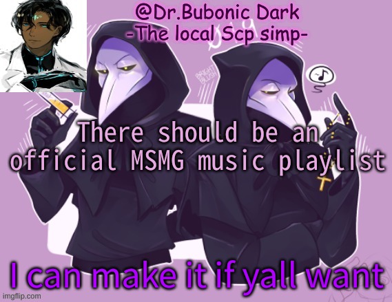 Give me songs | There should be an official MSMG music playlist; I can make it if yall want | image tagged in oh my yet anther temp that contains scp 049 | made w/ Imgflip meme maker