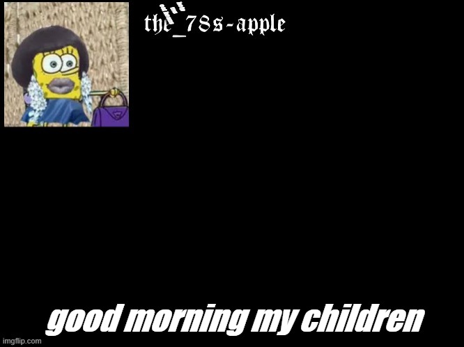 yes | help me eat beans; good morning my children | image tagged in hi,gm,my childs | made w/ Imgflip meme maker