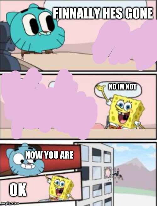 E | FINNALLY HES GONE; NO IM NOT; NOW YOU ARE; OK | image tagged in gumball meeting suggestion | made w/ Imgflip meme maker
