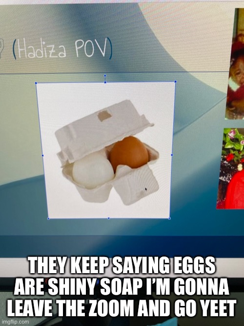 THEY KEEP SAYING EGGS ARE SHINY SOAP I’M GONNA LEAVE THE ZOOM AND GO YEET | made w/ Imgflip meme maker