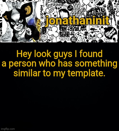 jonathaninit's final template | Hey look guys I found a person who has something similar to my template. | image tagged in jonathaninit's final template | made w/ Imgflip meme maker