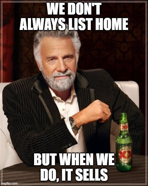 The Most Interesting Man In The World | WE DON'T ALWAYS LIST HOME; BUT WHEN WE DO, IT SELLS | image tagged in memes,the most interesting man in the world | made w/ Imgflip meme maker