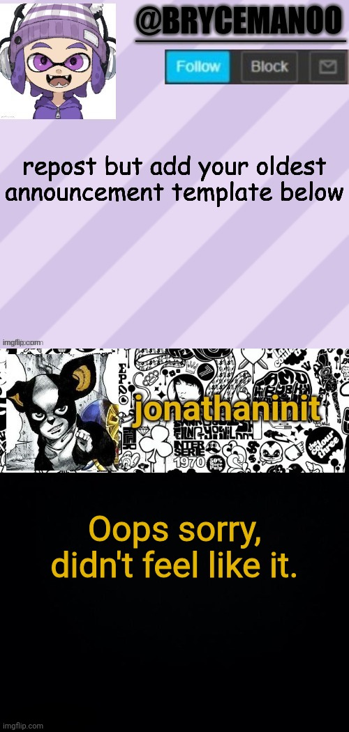 Oops sorry, didn't feel like it. | image tagged in jonathaninit's final template | made w/ Imgflip meme maker