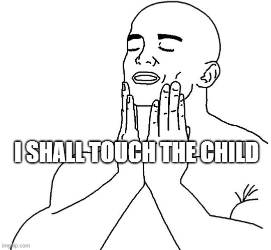 Satisfaction | I SHALL TOUCH THE CHILD | image tagged in satisfaction | made w/ Imgflip meme maker