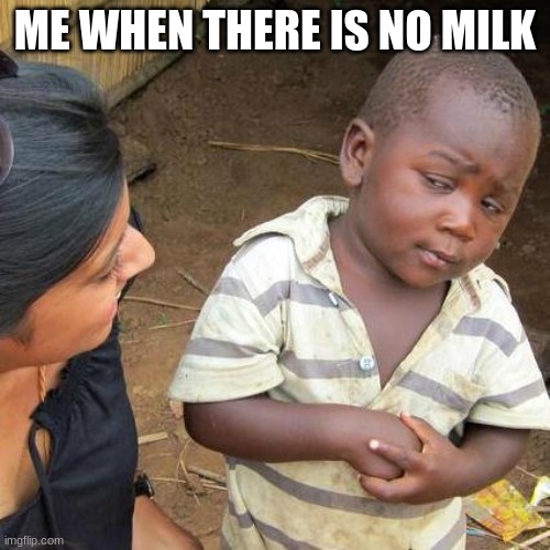 Third World Skeptical Kid Meme | ME WHEN THERE IS NO MILK | image tagged in memes,third world skeptical kid | made w/ Imgflip meme maker