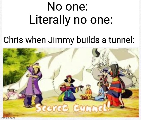 SECRET TUNNELLLLL!!!! | No one:; Literally no one:; Chris when Jimmy builds a tunnel: | image tagged in secret tunnel,mrbeast,oh wow are you actually reading these tags | made w/ Imgflip meme maker