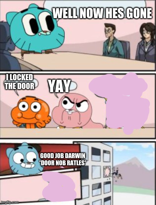 E | WELL NOW HES GONE; I LOCKED THE DOOR; YAY; GOOD JOB DARWIN *DOOR NOB RATLES* | image tagged in gumball meeting suggestion | made w/ Imgflip meme maker