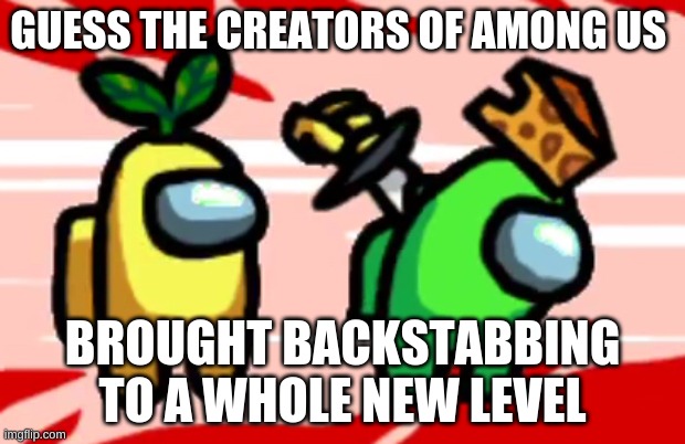 Among Us Stab | GUESS THE CREATORS OF AMONG US; BROUGHT BACKSTABBING TO A WHOLE NEW LEVEL | image tagged in among us stab | made w/ Imgflip meme maker