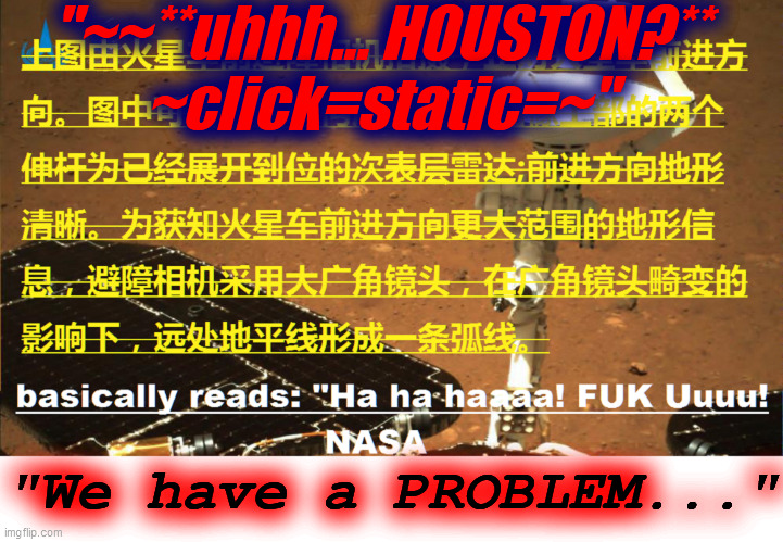 Hey! NASA! FUK U! | "~~**uhhh... HOUSTON?**
~click=static=~"; "We have a PROBLEM..." | image tagged in china,mars,usa,rover,space race | made w/ Imgflip meme maker
