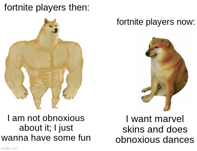 Buff Doge vs. Cheems Meme | fortnite players then:; fortnite players now:; I am not obnoxious about it; I just wanna have some fun; I want marvel skins and does obnoxious dances | image tagged in memes,buff doge vs cheems | made w/ Imgflip meme maker