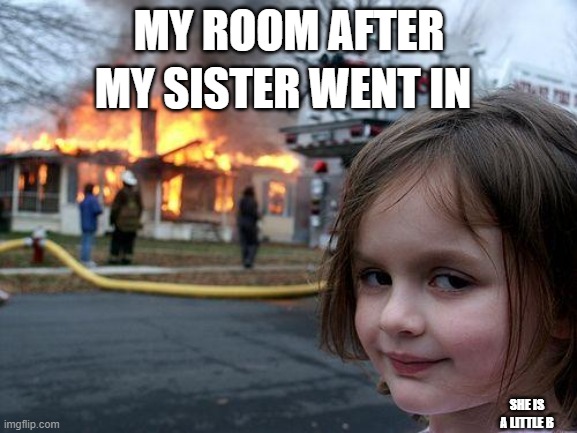 Disaster Girl | MY ROOM AFTER; MY SISTER WENT IN; SHE IS A LITTLE B | image tagged in memes,disaster girl | made w/ Imgflip meme maker