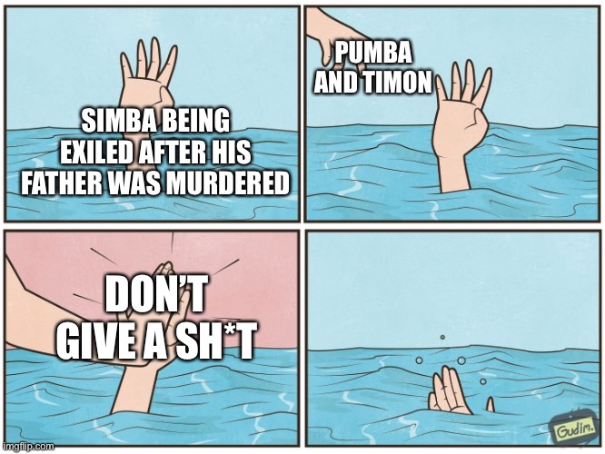 High five drown | SIMBA BEING EXILED AFTER HIS FATHER WAS MURDERED PUMBA AND TIMON DON’T GIVE A SH*T | image tagged in high five drown | made w/ Imgflip meme maker