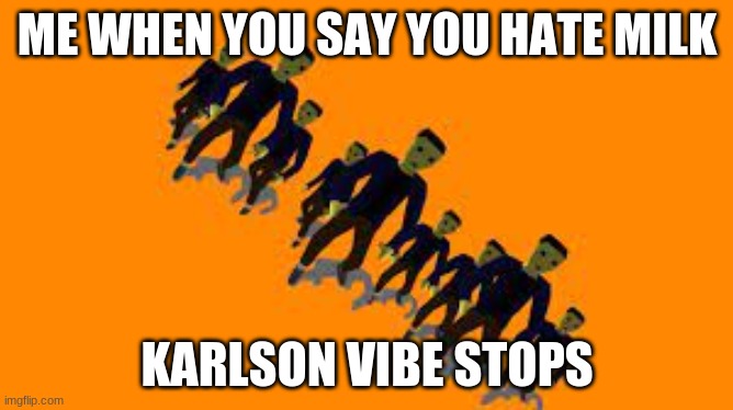 ME WHEN YOU SAY YOU HATE MILK; KARLSON VIBE STOPS | made w/ Imgflip meme maker