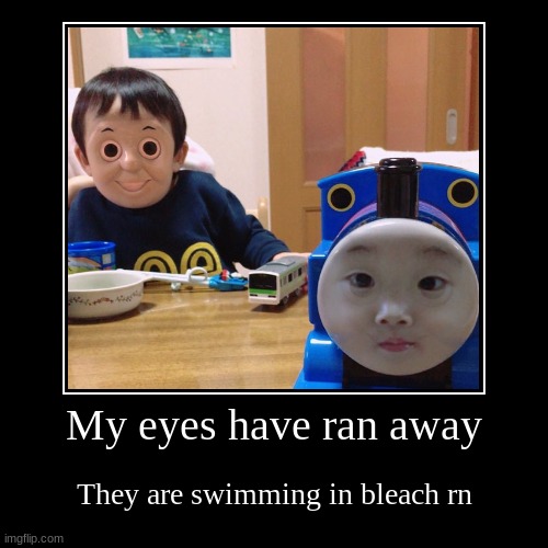 My eyes have ran away | image tagged in funny,demotivationals | made w/ Imgflip demotivational maker