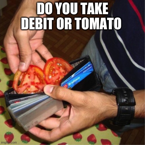 DO YOU TAKE DEBIT OR TOMATO | made w/ Imgflip meme maker