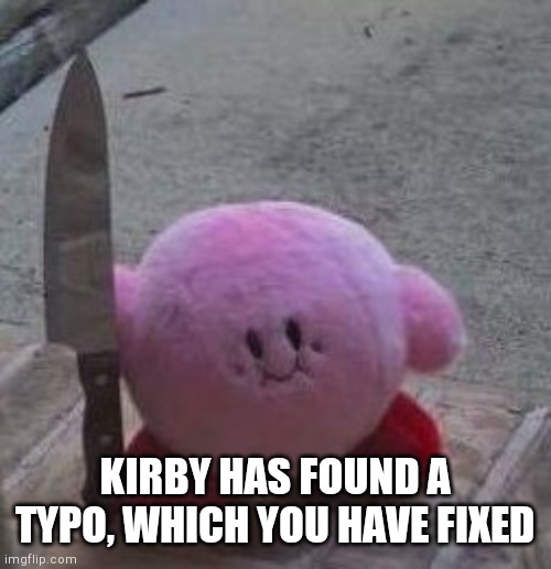 creepy kirby | KIRBY HAS FOUND A TYPO, WHICH YOU HAVE FIXED | image tagged in creepy kirby | made w/ Imgflip meme maker