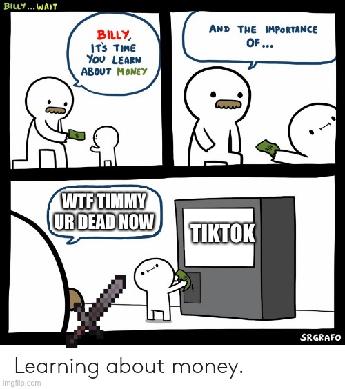 Billy Learning About Money | WTF TIMMY UR DEAD NOW; TIKTOK | image tagged in billy learning about money | made w/ Imgflip meme maker