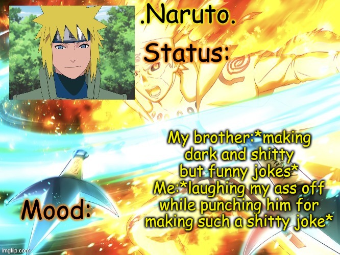 Daily life w/ my brother post #4 (i think) when the jokes are told, and how the laughs are shared. | My brother:*making dark and shitty but funny jokes*
Me:*laughing my ass off while punching him for making such a shitty joke* | image tagged in minato temp thanks gio | made w/ Imgflip meme maker