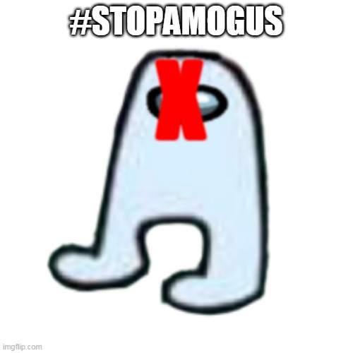 AMOGUS | #STOPAMOGUS X | image tagged in amogus | made w/ Imgflip meme maker