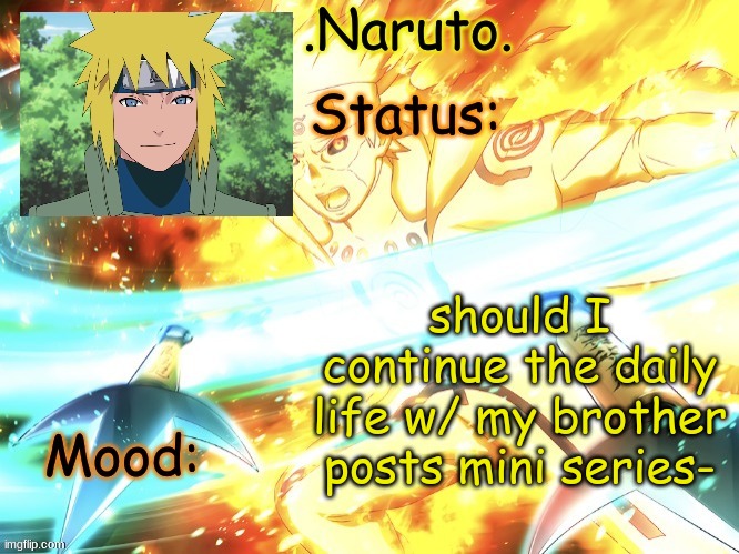 Minato temp (thanks Gio) | should I continue the daily life w/ my brother posts mini series- | image tagged in minato temp thanks gio | made w/ Imgflip meme maker