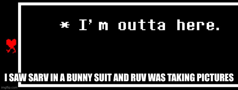 I'm Outta Here | I SAW SARV IN A BUNNY SUIT AND RUV WAS TAKING PICTURES | image tagged in i'm outta here | made w/ Imgflip meme maker