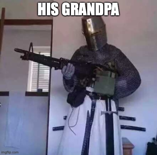 HIS GRANDPA | image tagged in crusader knight with m60 machine gun | made w/ Imgflip meme maker