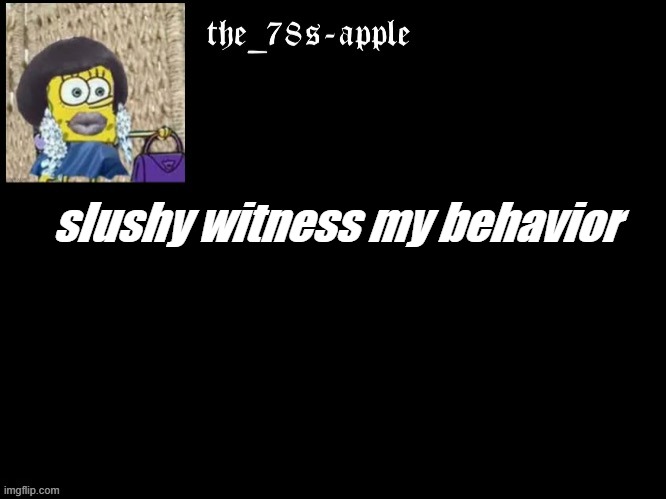 e | slushy witness my behavior | image tagged in f,need,help,slush | made w/ Imgflip meme maker
