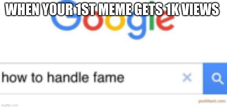How to handle fame | WHEN YOUR 1ST MEME GETS 1K VIEWS | image tagged in how to handle fame | made w/ Imgflip meme maker