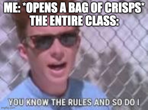 class be like | ME: *OPENS A BAG OF CRISPS*
THE ENTIRE CLASS: | image tagged in you know the rules and so do i | made w/ Imgflip meme maker