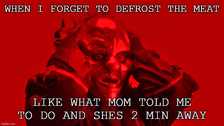 Clown meme | WHEN I FORGET TO DEFROST THE MEAT; LIKE WHAT MOM TOLD ME TO DO AND SHES 2 MIN AWAY | image tagged in clown | made w/ Imgflip meme maker