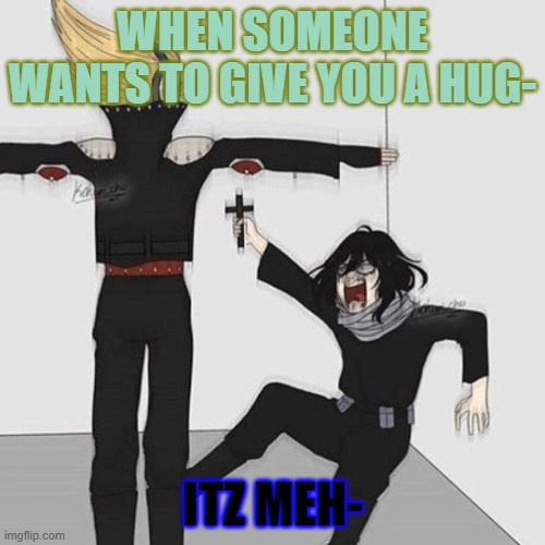 When someone wants to give you a hug Itz Meh- | WHEN SOMEONE WANTS TO GIVE YOU A HUG-; ITZ MEH- | image tagged in aizawa has jesus | made w/ Imgflip meme maker