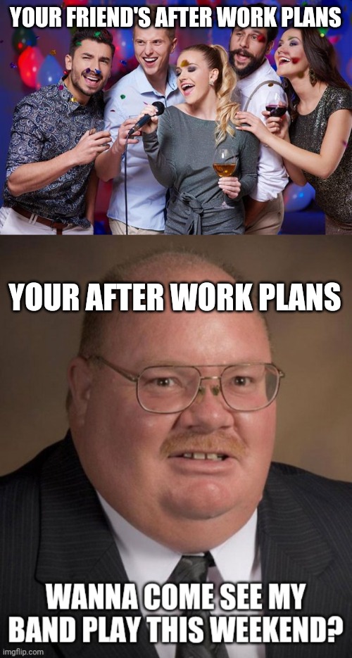 After work plans | YOUR FRIEND'S AFTER WORK PLANS; YOUR AFTER WORK PLANS | image tagged in karaoke party | made w/ Imgflip meme maker