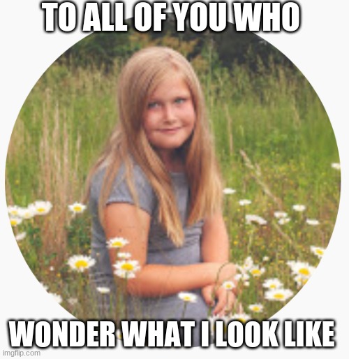TO ALL OF YOU WHO; WONDER WHAT I LOOK LIKE | image tagged in m | made w/ Imgflip meme maker