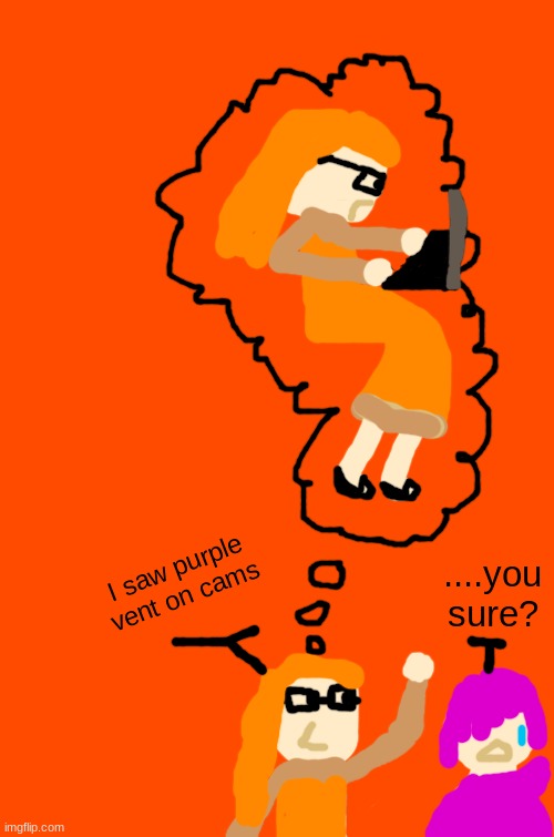 (i got this from a meme,don't take this seriously) | I saw purple vent on cams; ....you sure? | image tagged in orange blank,hello,drawing,among us | made w/ Imgflip meme maker