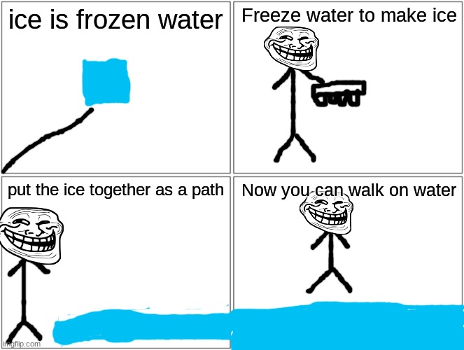 Blank Comic Panel 2x2 |  ice is frozen water; Freeze water to make ice; put the ice together as a path; Now you can walk on water | image tagged in memes,blank comic panel 2x2 | made w/ Imgflip meme maker