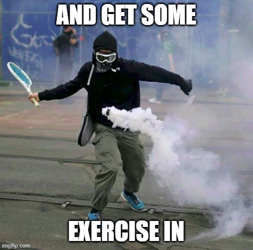 French Protests 2018 | AND GET SOME EXERCISE IN | image tagged in french protests 2018 | made w/ Imgflip meme maker