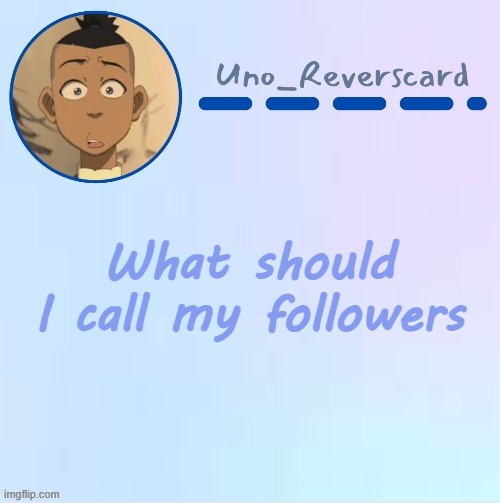 Uno_Reversecard Sokka temp (Made by Suga-.) | What should I call my followers | image tagged in uno_reversecard sokka temp made by suga- | made w/ Imgflip meme maker