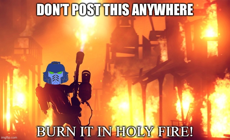 Don’t post this shit | DON’T POST THIS ANYWHERE | image tagged in burn it in holy fire 1,repost,post,shitpost,oh no | made w/ Imgflip meme maker