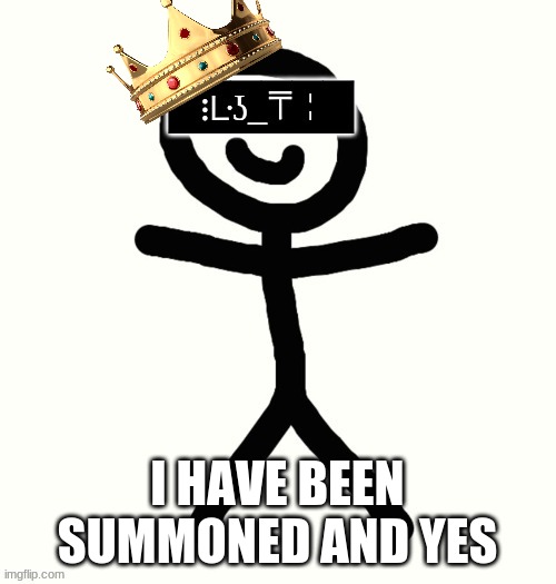 King of KerMan | I HAVE BEEN SUMMONED AND YES | image tagged in king of kerman | made w/ Imgflip meme maker