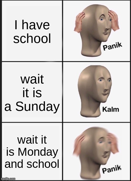 Panik Kalm Panik | I have school; wait it is a Sunday; wait it is Monday and school | image tagged in memes,panik kalm panik | made w/ Imgflip meme maker