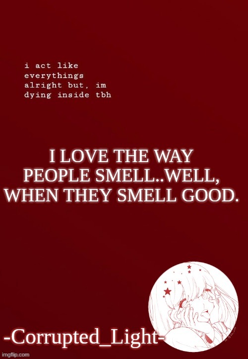 luna, you smell quite nice :3 | I LOVE THE WAY PEOPLE SMELL..WELL, WHEN THEY SMELL GOOD. | image tagged in corrupted light's template | made w/ Imgflip meme maker